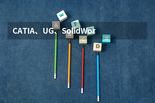 CATIA、UG、SolidWorks、Pro/E、CAD到底有什么区别，大学阶段应该学习哪一个软件