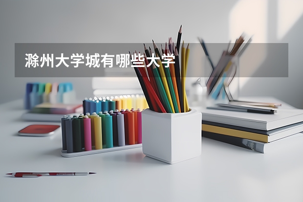滁州大学城有哪些大学