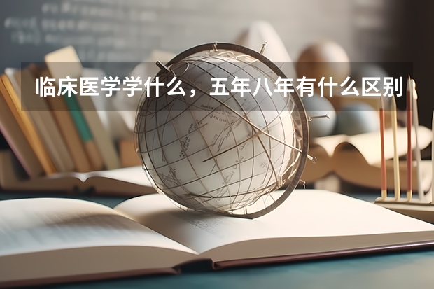 临床医学学什么，五年八年有什么区别