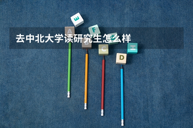 去中北大学读研究生怎么样