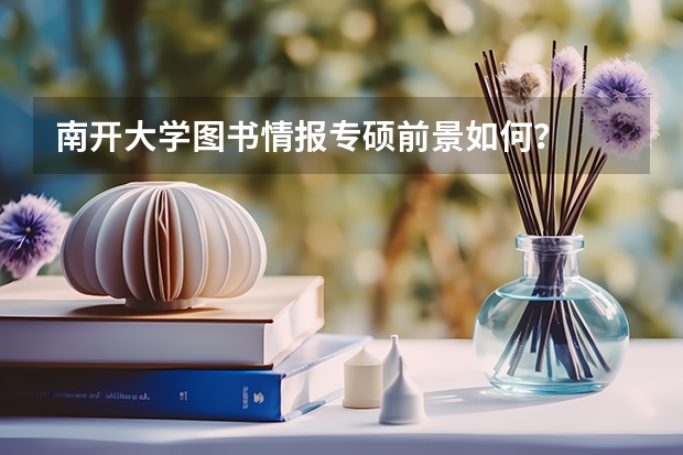 南开大学图书情报专硕前景如何？