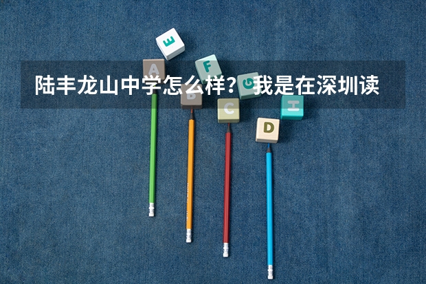 陆丰龙山中学怎么样？ 我是在深圳读的 打算考不进就去那读 那怎么样