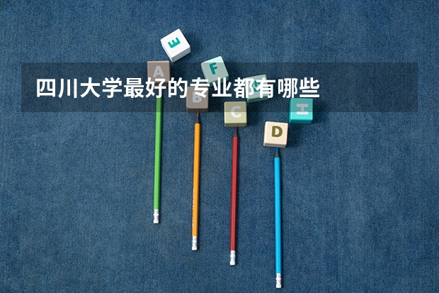 四川大学最好的专业都有哪些