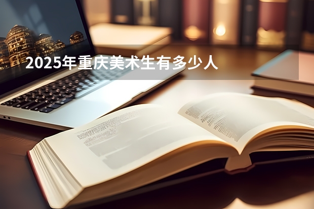 2025年重庆美术生有多少人