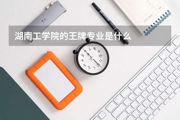 湖南工学院的王牌专业是什么