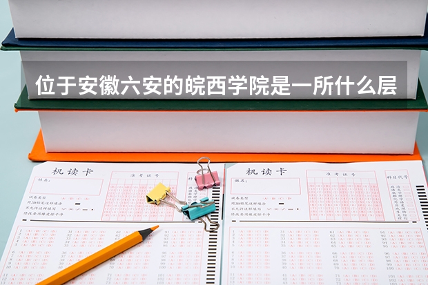 位于安徽六安的皖西学院是一所什么层次的大学