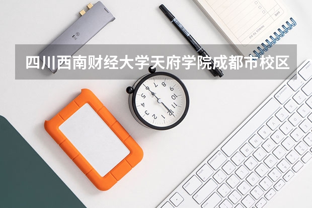 四川西南财经大学天府学院成都市校区有哪些专业