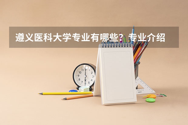 遵义医科大学专业有哪些？专业介绍
