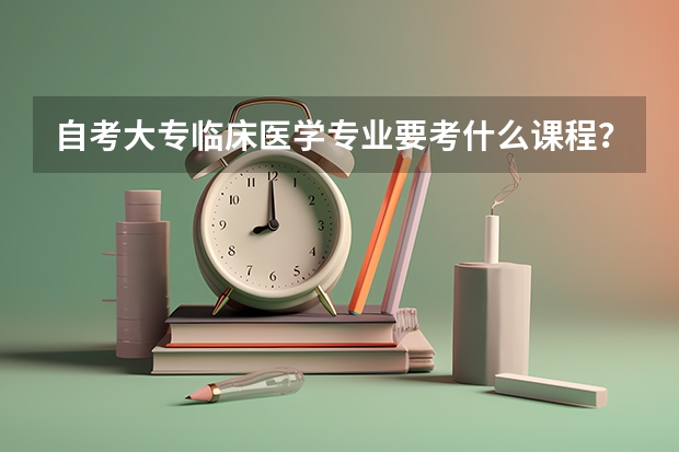 自考大专临床医学专业要考什么课程？