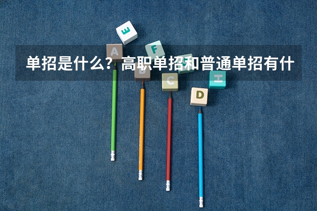 单招是什么？高职单招和普通单招有什么区别？