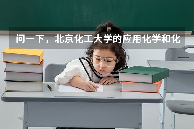 问一下，北京化工大学的应用化学和化学工程与工艺哪个好，就业方面有何区别，考验呢，哪个好些？