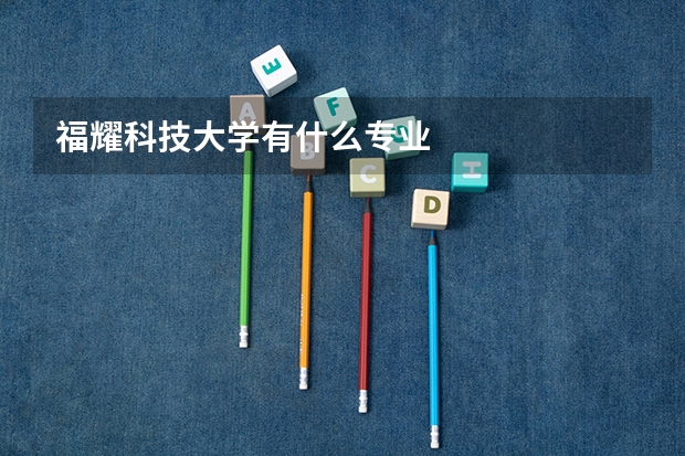 福耀科技大学有什么专业