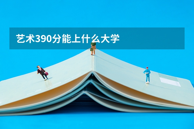 艺术390分能上什么大学