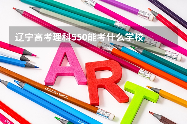 辽宁高考理科550能考什么学校