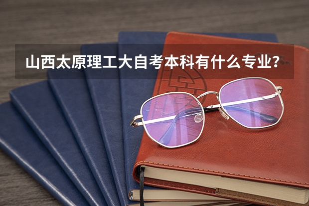 山西太原理工大自考本科有什么专业？要最新的？