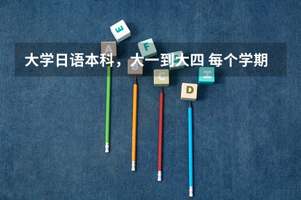 大学日语本科，大一到大四 每个学期都学什么课程，用什么教材
