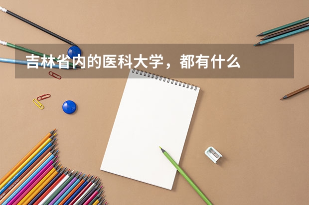 吉林省内的医科大学，都有什么