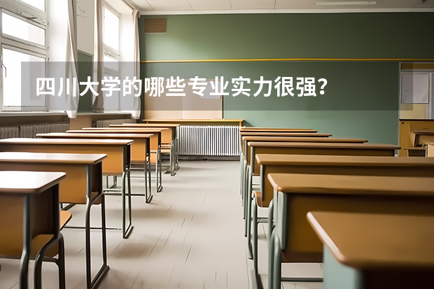 四川大学的哪些专业实力很强？