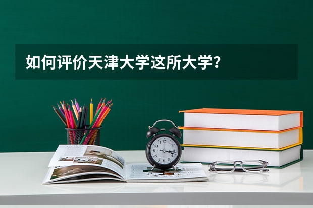 如何评价天津大学这所大学？