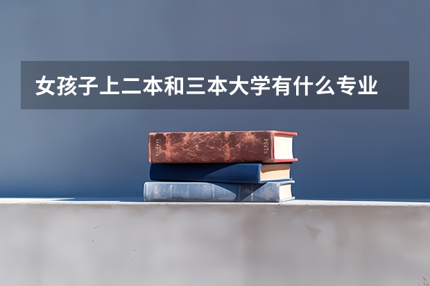 女孩子上二本和三本大学有什么专业