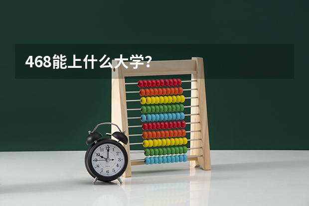 468能上什么大学？