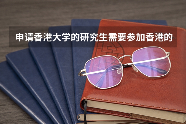 申请香港大学的研究生需要参加香港的研究生入学考试吗？