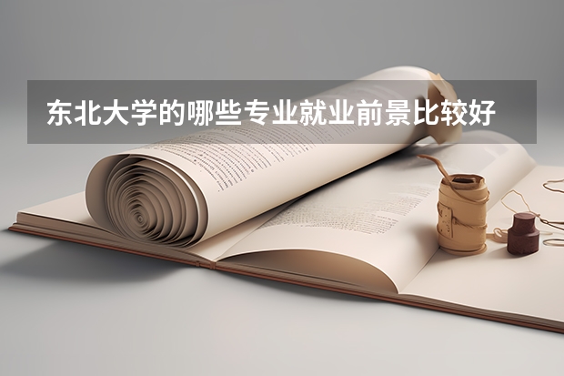 东北大学的哪些专业就业前景比较好