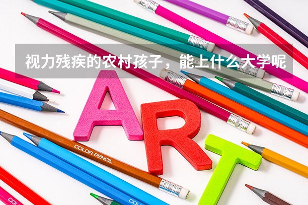 视力残疾的农村孩子，能上什么大学呢？