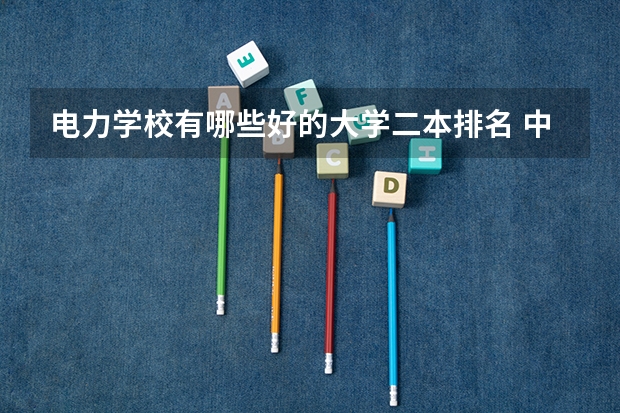 电力学校有哪些好的大学二本排名 中国十大电力大学排名