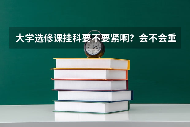 大学选修课挂科要不要紧啊？会不会重修？有什么后果？