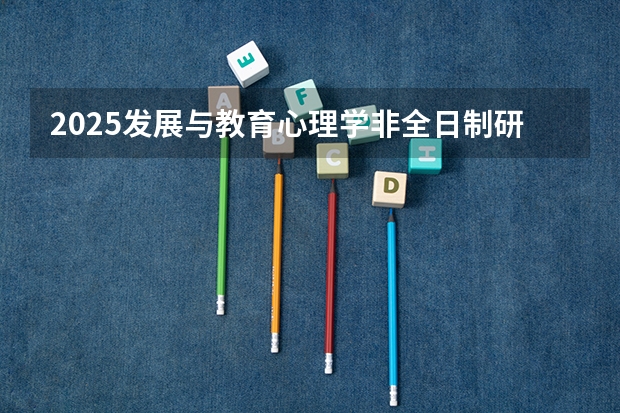 2025发展与教育心理学非全日制研究生好考吗？该怎么做备考攻略呢？
