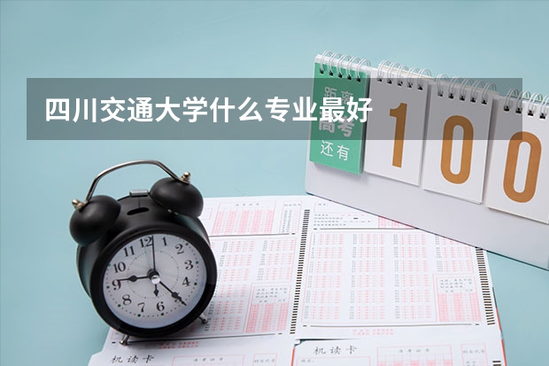 四川交通大学什么专业最好