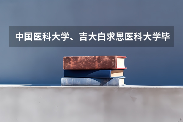 中国医科大学、吉大白求恩医科大学毕业的学生，哪个更好就业？