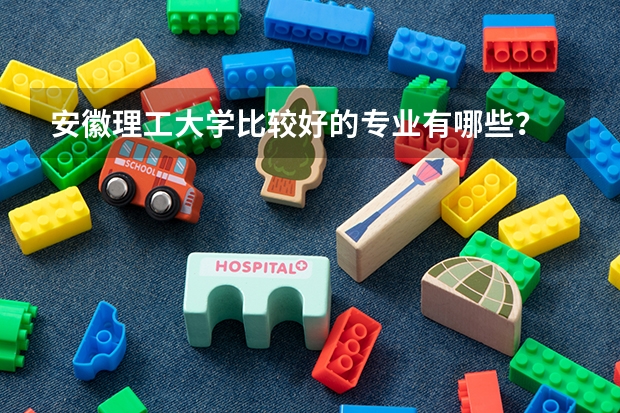 安徽理工大学比较好的专业有哪些？