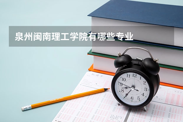 泉州闽南理工学院有哪些专业