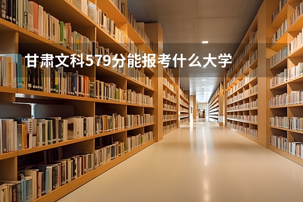 甘肃文科579分能报考什么大学