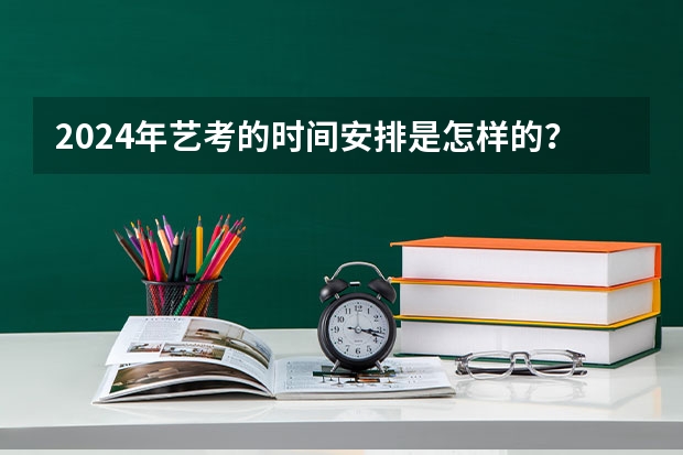 2024年艺考的时间安排是怎样的？ 艺考时间