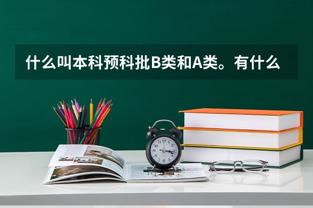 什么叫本科预科批B类和A类。有什么区别么？