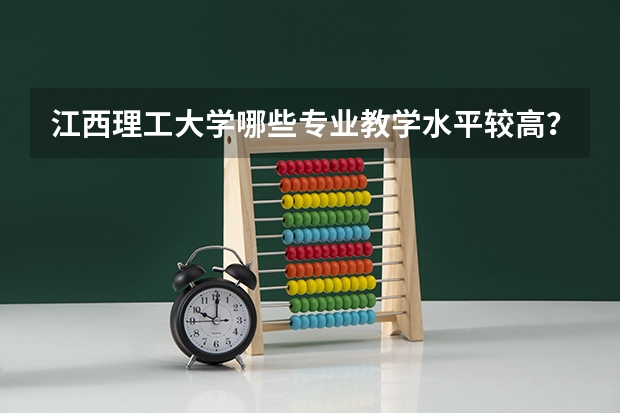 江西理工大学哪些专业教学水平较高？