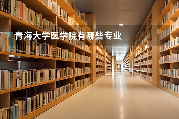 青海大学医学院有哪些专业