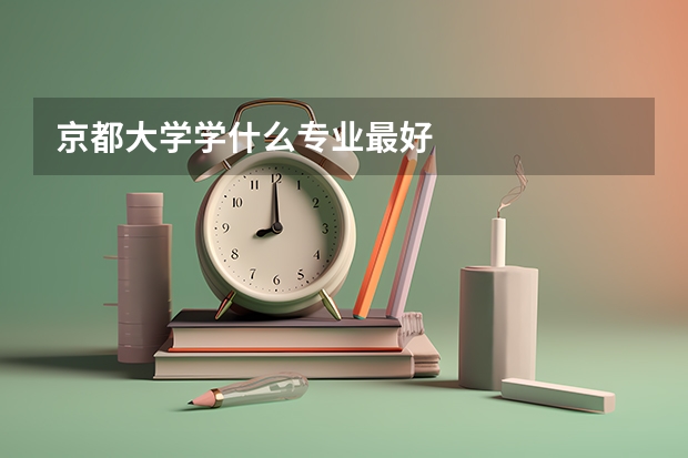京都大学学什么专业最好