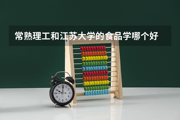 常熟理工和江苏大学的食品学哪个好