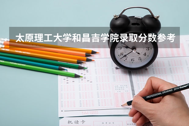 太原理工大学和昌吉学院录取分数参考