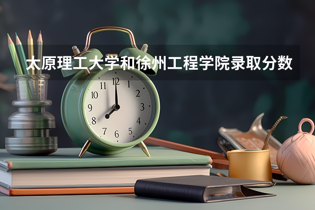 太原理工大学和徐州工程学院录取分数参考