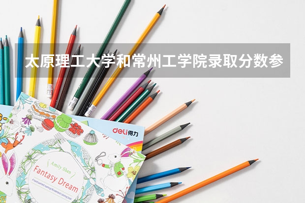 太原理工大学和常州工学院录取分数参考
