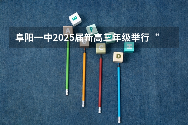 阜阳一中2025届新高三年级举行“梦想启航，走进高三”誓师大会（2025高三励志语录）
