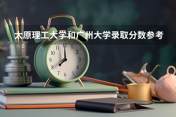 太原理工大学和广州大学录取分数参考