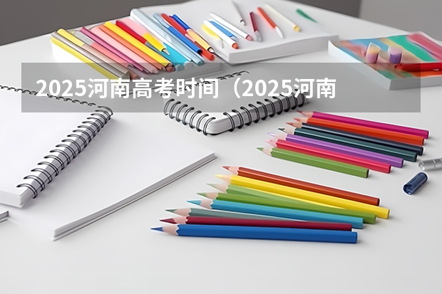 2025河南高考时间（2025河南高考改革政策）