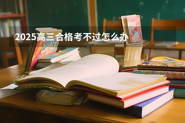 2025高三合格考不过怎么办