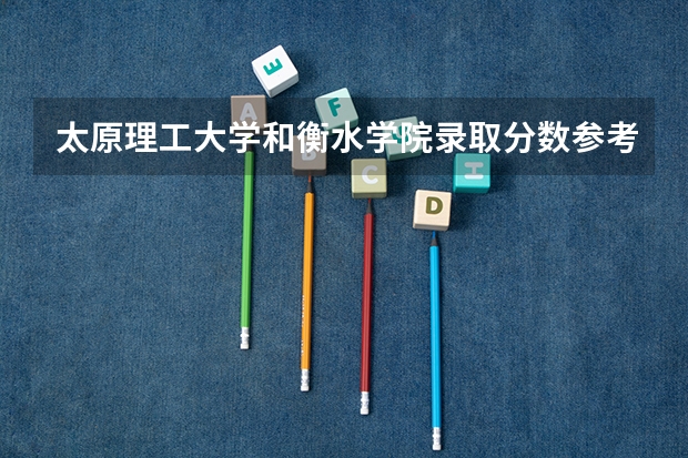 太原理工大学和衡水学院录取分数参考